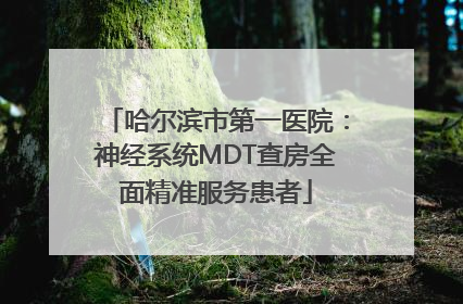 哈尔滨市第一医院：神经系统MDT查房全面精准服务患者